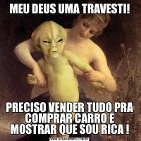 MEU DEUS UMA TRAVESTI!PRECISO VENDER TUDO PRA COMPRAR CARRO E MOSTRAR QUE SOU RICA !