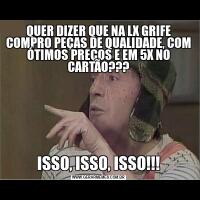 QUER DIZER QUE NA LX GRIFE COMPRO PEÇAS DE QUALIDADE, COM ÓTIMOS PREÇOS E EM 5X NO CARTÃO???ISSO, ISSO, ISSO!!!