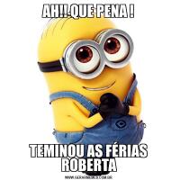 AH!! QUE PENA !TEMINOU AS FÉRIAS ROBERTA