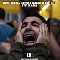 TEMOS TAREFAS, PROVAS E TRABALHOS QUE FAZER ESTÁ SEMANAEU: