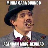 MINHA CARA QUANDOAGENDAM MAIS  REUNIÃO