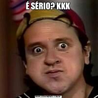 É SÉRIO? KKK