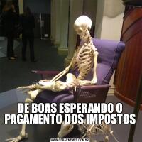 DE BOAS ESPERANDO O PAGAMENTO DOS IMPOSTOS 