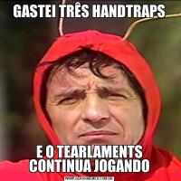 GASTEI TRÊS HANDTRAPSE O TEARLAMENTS CONTINUA JOGANDO