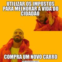 UTILIZAR OS IMPOSTOS PARA MELHORAR A VIDA DO CIDADÃO COMPRA UM NOVO CARRO