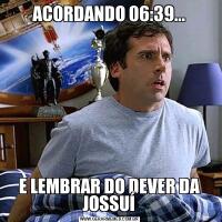 ACORDANDO 06:39...E LEMBRAR DO DEVER DA JOSSUÍ