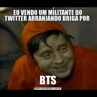 EU VENDO UM MILITANTE DO TWITTER ARRANJANDO BRIGA POR BTS