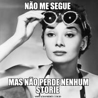 NÃO ME SEGUE MAS NÃO PERDE NENHUM STORIE 