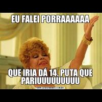 EU FALEI PORRAAAAAAQUE IRIA DÁ 14. PUTA QUE PARIUUUUUUUUU