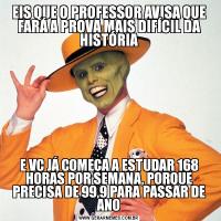 EIS QUE O PROFESSOR AVISA QUE FARÁ A PROVA MAIS DIFÍCIL DA HISTÓRIAE VC JÁ COMEÇA A ESTUDAR 168 HORAS POR SEMANA, PORQUE PRECISA DE 99,9 PARA PASSAR DE ANO