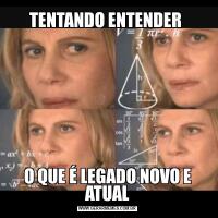 TENTANDO ENTENDER O QUE É LEGADO NOVO E ATUAL