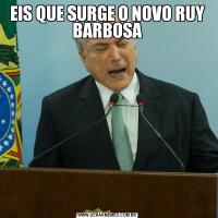 EIS QUE SURGE O NOVO RUY BARBOSA