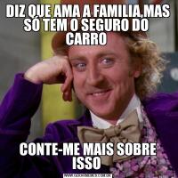 DIZ QUE AMA A FAMILIA,MAS SÓ TEM O SEGURO DO  CARRO CONTE-ME MAIS SOBRE ISSO 