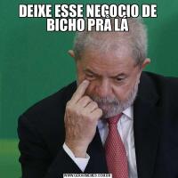 DEIXE ESSE NEGOCIO DE BICHO PRÅ LÁ