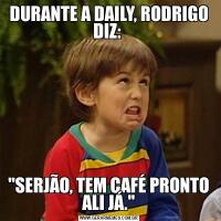 DURANTE A DAILY, RODRIGO DIZ: "SERJÃO, TEM CAFÉ PRONTO ALI JÁ."