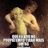 QUE EU VOU NO POUPATEMPO TIRAR MAIS UM RG