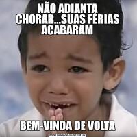 NÃO ADIANTA CHORAR...SUAS FÉRIAS ACABARAMBEM-VINDA DE VOLTA
