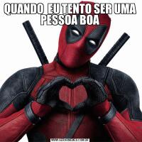 QUANDO  EU TENTO SER UMA PESSOA BOA