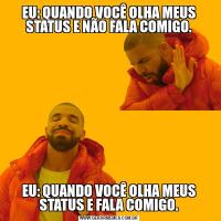 EU: QUANDO VOCÊ OLHA MEUS STATUS E NÃO FALA COMIGO.EU: QUANDO VOCÊ OLHA MEUS STATUS E FALA COMIGO.