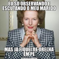 EU SO OBSERVANDO E ESCUTANDO O MEU MARIDOMAS JÁ FIQUEI DE ORELHA EM PÉ