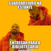 GUARDAR LIVRO NA ESTANTEENTREGAR PARA A BIBLIOTECÁRIA
