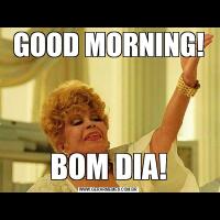 GOOD MORNING!BOM DIA!