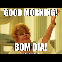 GOOD MORNING!BOM DIA!