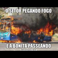 O SETOR PEGANDO FOGOE A BONITA PASSEANDO