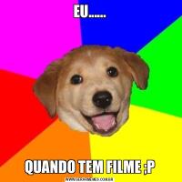 EU......QUANDO TEM FILME ;P