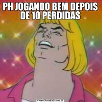 PH JOGANDO BEM DEPOIS DE 10 PERDIDAS