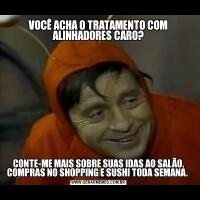 VOCÊ ACHA O TRATAMENTO COM ALINHADORES CARO?CONTE-ME MAIS SOBRE SUAS IDAS AO SALÃO, COMPRAS NO SHOPPING E SUSHI TODA SEMANA. 