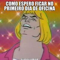 COMO ESPERO FICAR NO PRIMEIRO DIA DE OFICINA