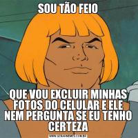 SOU TÃO FEIOQUE VOU EXCLUIR MINHAS FOTOS DO CELULAR E ELE NEM PERGUNTA SE EU TENHO CERTEZA