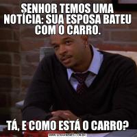 SENHOR TEMOS UMA NOTÍCIA: SUA ESPOSA BATEU COM O CARRO.TÁ, E COMO ESTÁ O CARRO?