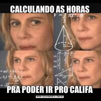 CALCULANDO AS HORASPRA PODER IR PRO CALIFA