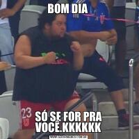 BOM DIA SÓ SE FOR PRA VOCÊ.KKKKKK