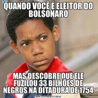 QUANDO VOCÊ É ELEITOR DO BOLSONAROMAS DESCOBRE QUE ELE FUZILOU 33 BILHÕES DE NEGROS NA DITADURA DE 1754