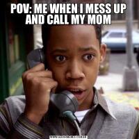 POV: ME WHEN I MESS UP AND CALL MY MOM