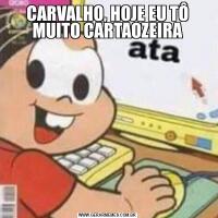 CARVALHO, HOJE EU TÔ MUITO CARTAOZEIRA