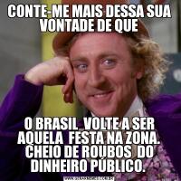 CONTE-ME MAIS DESSA SUA VONTADE DE QUEO BRASIL  VOLTE A SER AQUELA  FESTA NA ZONA. CHEIO DE ROUBOS  DO DINHEIRO PÚBLICO. 