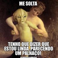 ME SOLTA TENHO QUE DIZER QUE ESTOU LINDA ,PARECENDO UM PALHAÇO! 