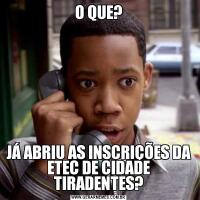 O QUE?JÁ ABRIU AS INSCRIÇÕES DA ETEC DE CIDADE TIRADENTES?