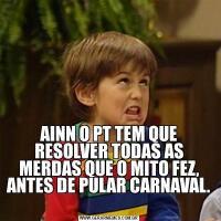 AINN O PT TEM QUE RESOLVER TODAS AS MERDAS QUE O MITO FEZ, ANTES DE PULAR CARNAVAL. 