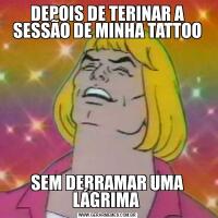 DEPOIS DE TERINAR A SESSÃO DE MINHA TATTOOSEM DERRAMAR UMA LÁGRIMA 