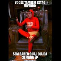 VOCÊS TAMBÉM ESTÃO VIVENDOSEM SABER QUAL DIA DA SEMANA É?