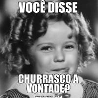 VOCÊ DISSECHURRASCO A VONTADE?