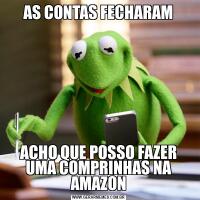 AS CONTAS FECHARAMACHO QUE POSSO FAZER UMA COMPRINHAS NA AMAZON