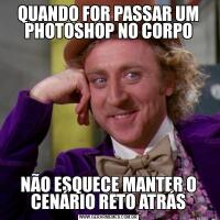 QUANDO FOR PASSAR UM PHOTOSHOP NO CORPONÃO ESQUECE MANTER O CENÁRIO RETO ATRÁS