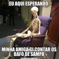 EU AQUI ESPERANDO MINHA AMIGA GI CONTAR OS BAFO DE SAMPA
