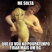 ME SOLTAQUE EU VOU NO POUPATEMPO TIRAR MAIS UM RG 
